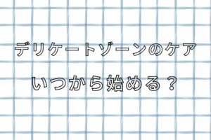 デリケートゾーンケアいつから